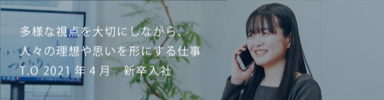 多様な視点を大切にしながら、人々の理想や思いを形にする仕事 T.O 2021新卒入社
