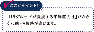 ｢ＵＲグループが提携する不動産会社｣だから安心感・信頼感が違います。