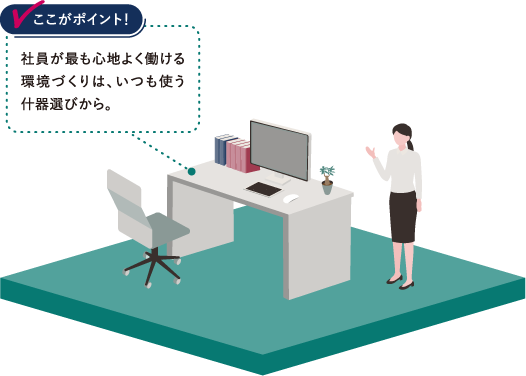 社員が最も心地よく働ける環境づくりは、いつも使う什器選びから。